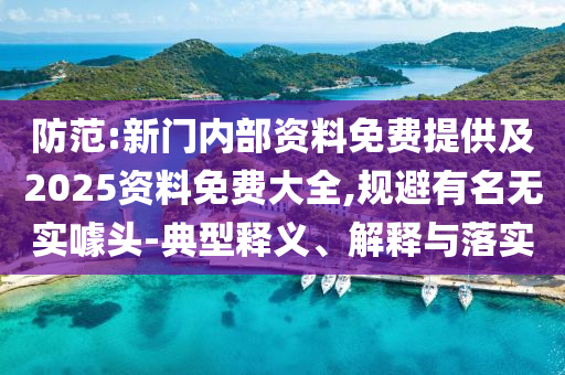 防范:新门内部资料免费提供及2025资料免费大全,规避有名无实噱头-典型释义、解释与落实